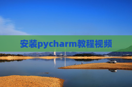 安装pycharm教程视频 安装pycharm教程视频